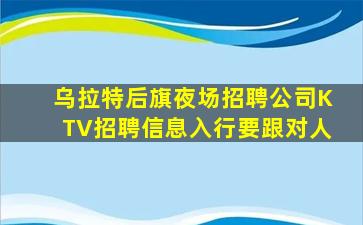 乌拉特后旗夜场招聘公司KTV招聘信息入行要跟对人